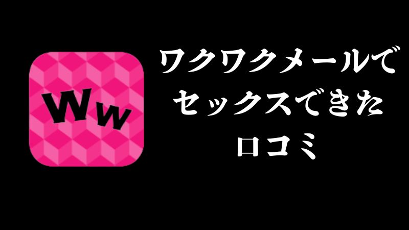ワクワクメールでセックスできた口コミ