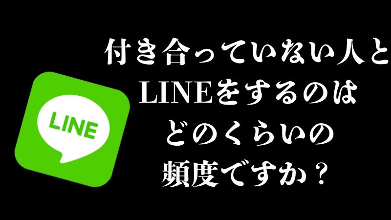 付き合っていない人とラインをするのはどのくらいの頻度ですか?