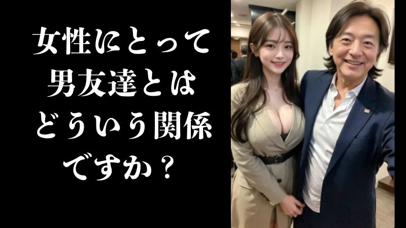 女性にとって男友達とはどういう関係ですか?